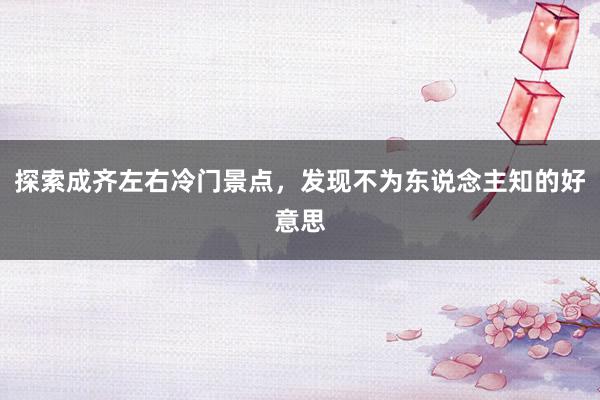 探索成齐左右冷门景点，发现不为东说念主知的好意思